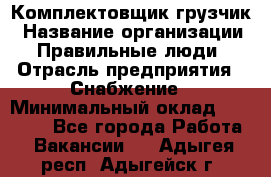 Комплектовщик-грузчик › Название организации ­ Правильные люди › Отрасль предприятия ­ Снабжение › Минимальный оклад ­ 25 000 - Все города Работа » Вакансии   . Адыгея респ.,Адыгейск г.